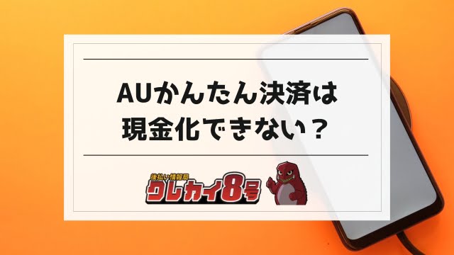 auかんたん決済は現金化できない？