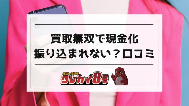 買取無双で現金化の口コミ！振り込まれない？