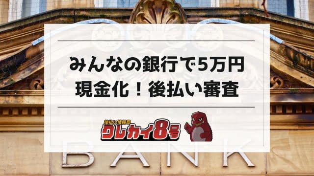 みんなの銀行 現金化 後払い審査