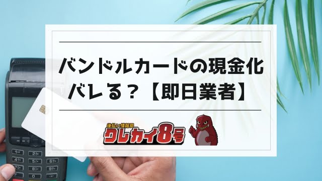 バンドルカードの現金化はバレる？即日業者