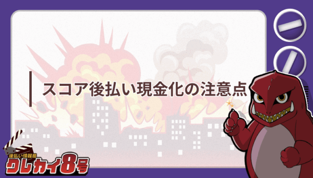スコア後払い 現金化 注意点
