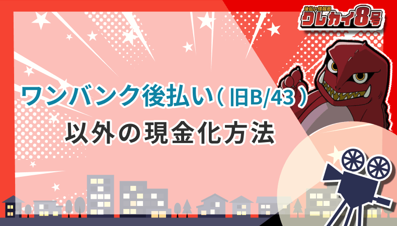 ワンバンク後払い 旧B/43 以外 現金化方法