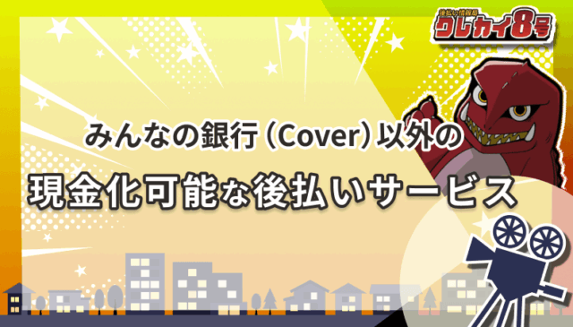 みんなの銀行(Cover)以外 現金化可能 後払いサービス